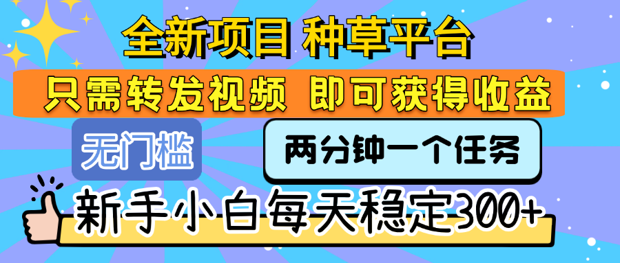 全新项目 种草平台 只需要转发任务视频 即可获得收益 新手小白每天稳定300+-我要呀资源酷