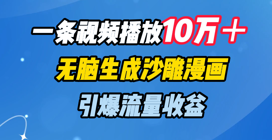 一条视频播放10万＋，无脑生成沙雕漫画，引爆流量收益-我要呀资源酷