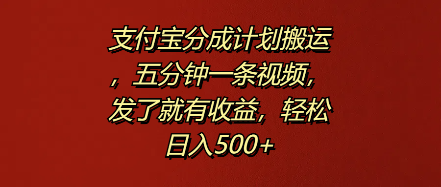 支付宝分成计划搬运，五分钟一条视频，发了就有收益，轻松日入500+-我要呀资源酷