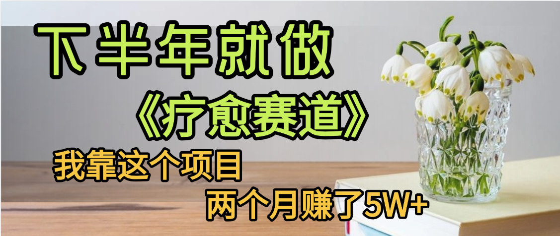 下半年稳赚的赛道,就选【疗愈赛道】,我自己运行这个项目两个月赚了5W+-我要呀资源酷