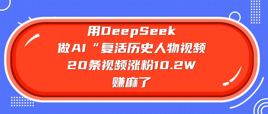 用DeepSeek，做AI“复活历史人物”视频，20条视频涨粉10.2W，赚麻了-我要呀资源酷