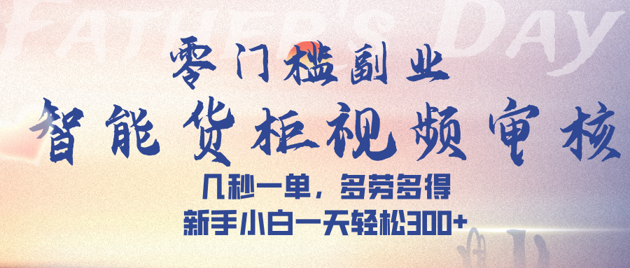 智能货柜视频审核，几秒一单，多劳多得，新手小白一天轻松 300➕-我要呀资源酷