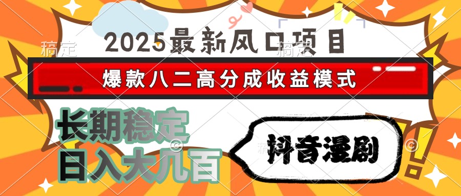 2025最新风口项目 抖音漫剧 爆款八二高分成收益模式 长期稳定日入大几百-我要呀资源酷