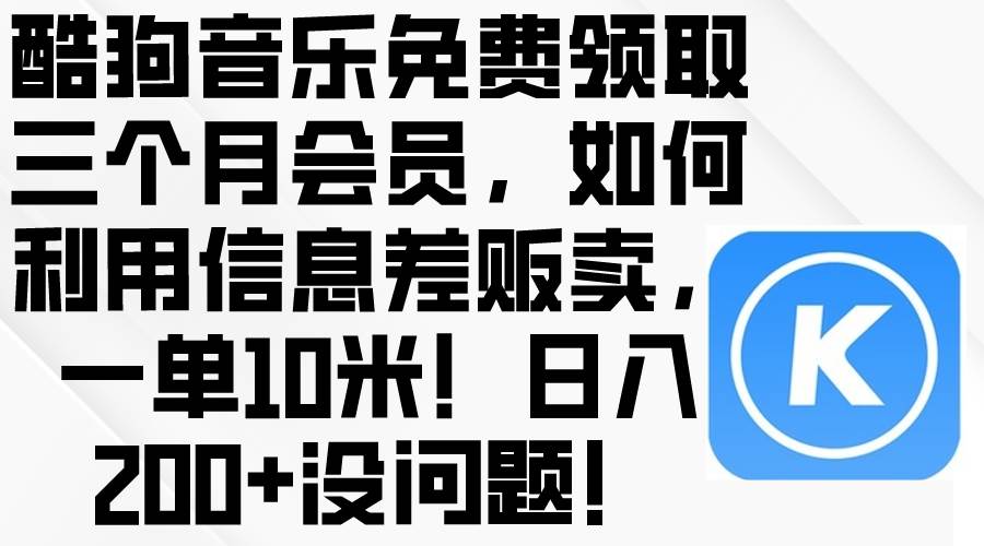 酷狗音乐免费领取三个月会员，利用信息差贩卖，一单10米！日入200+没问题-我要呀资源酷