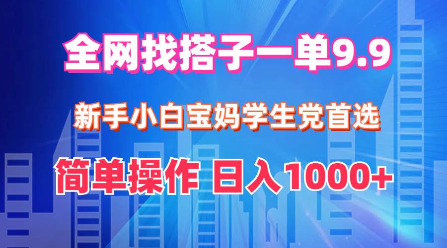 全网找搭子1单9.9 新手小白宝妈学生党首选 简单操作 日入1000+-我要呀资源酷