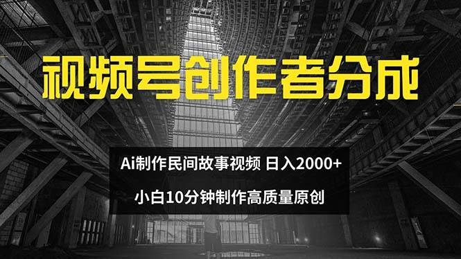 视频号创作者分成 ai制作民间故事 新手小白10分钟制作高质量视频 日入2000-我要呀资源酷