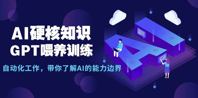 AI硬核知识-GPT喂养训练，自动化工作，带你了解AI的能力边界（10节课）-我要呀资源酷