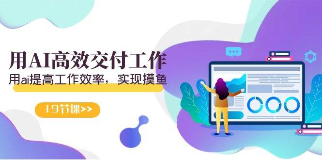 天选 打工人-用AI高效交付工作，用ai提高工作效率，实现摸鱼（19节视频课）-我要呀资源酷