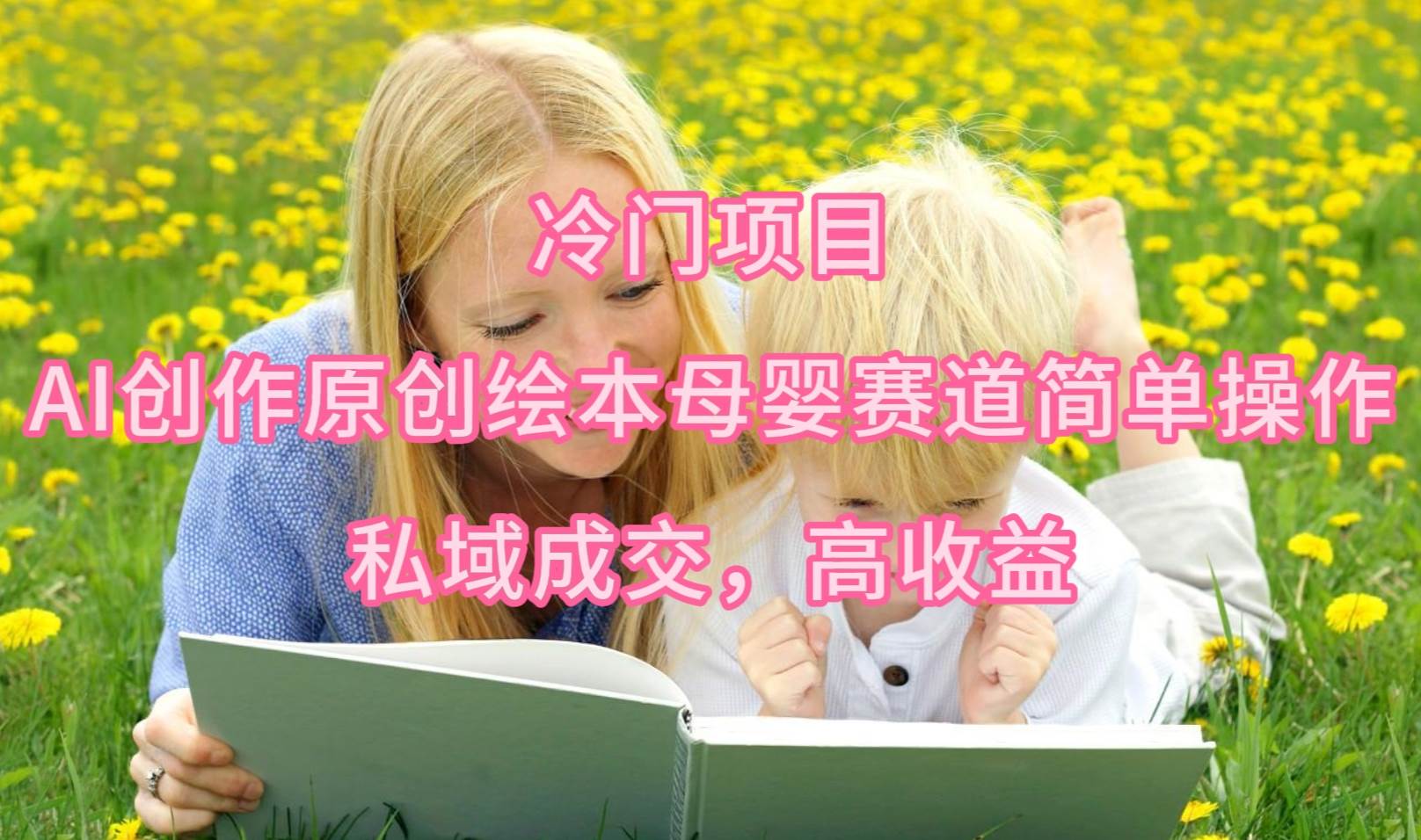 冷门项目，AI创作原创绘本母婴赛道简单操作，私域成交，高收益-我要呀资源酷