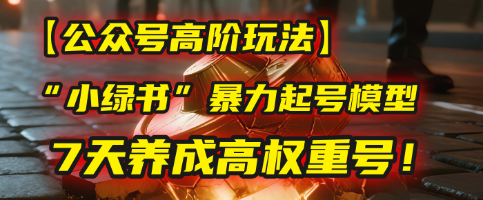 【公众号高阶玩法】我用这套“小绿书”暴力起号模型,7天养成高权重号!-我要呀资源酷