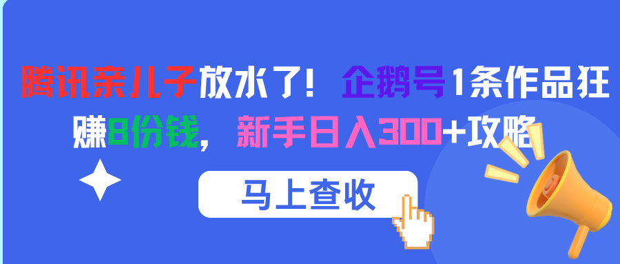 腾讯亲儿子放水了!企鹅号1条作品狂赚8份钱,新手日入300+攻略-我要呀资源酷