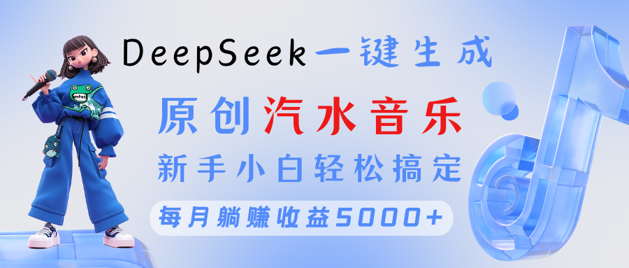 原创汽水音乐DeepSeek一键生成 新手小白轻松搞定 每月躺赚5000+-我要呀资源酷