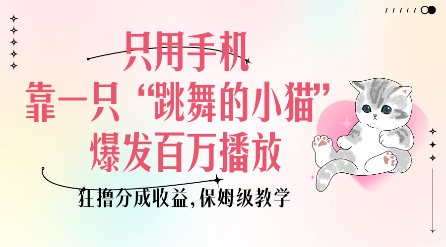 只用手机靠一只“跳舞的小猫”爆发百万播放，狂撸分成收益，保姆级教学-我要呀资源酷