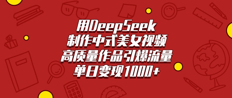 用DeepSeek制作中式美女视频，高质量作品引爆流量，单日变现1000+-我要呀资源酷