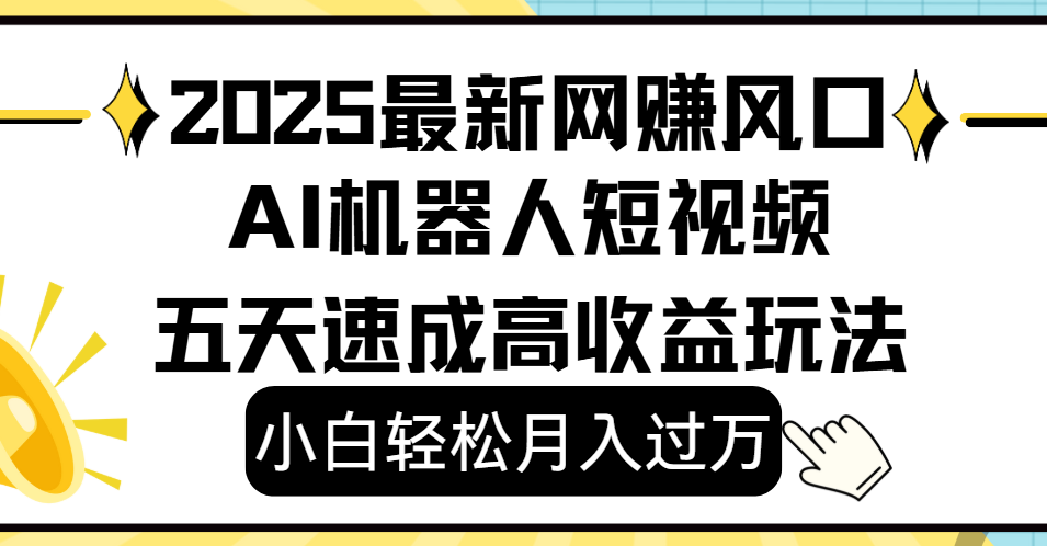 2025最新网赚变现风口,Ai 机器人短视频,小白轻松月入过万,五天速成高收益玩法-我要呀资源酷
