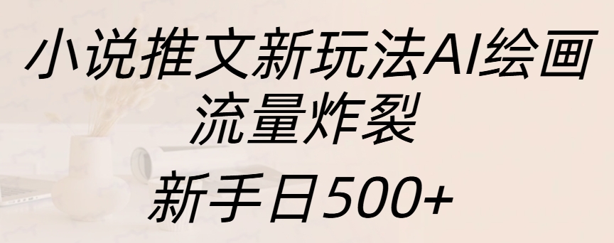 小说推文新玩法AI绘画,流量炸裂,新手日入500+-我要呀资源酷