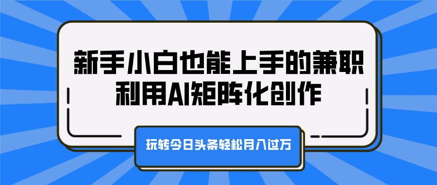 新手小白也能上手的兼职,利用AI矩阵化创作,玩转今日头条轻松月入过万-我要呀资源酷