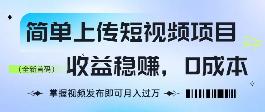 简单上传短视频项目，收益稳赚，0成本，掌握视频发布即可月入过万-我要呀资源酷