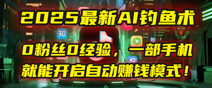 2025最新AI钓鱼术：0粉丝0经验，一部手机就能开启自动赚钱模式！-我要呀资源酷