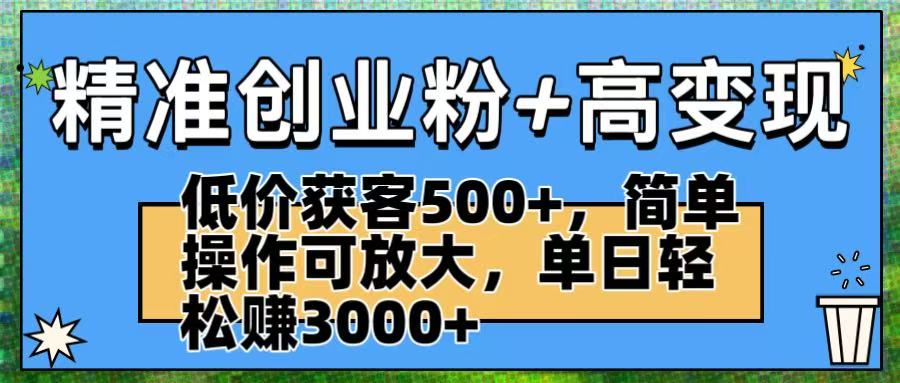 精准创业粉+高变现：低价获客500+，简单操作可放大，单日轻松赚3000+-我要呀资源酷
