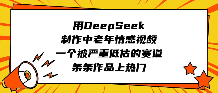 用DeepSeek制作中老年情感视频,一个被严重低估的赛道,条条作品上热门-我要呀资源酷