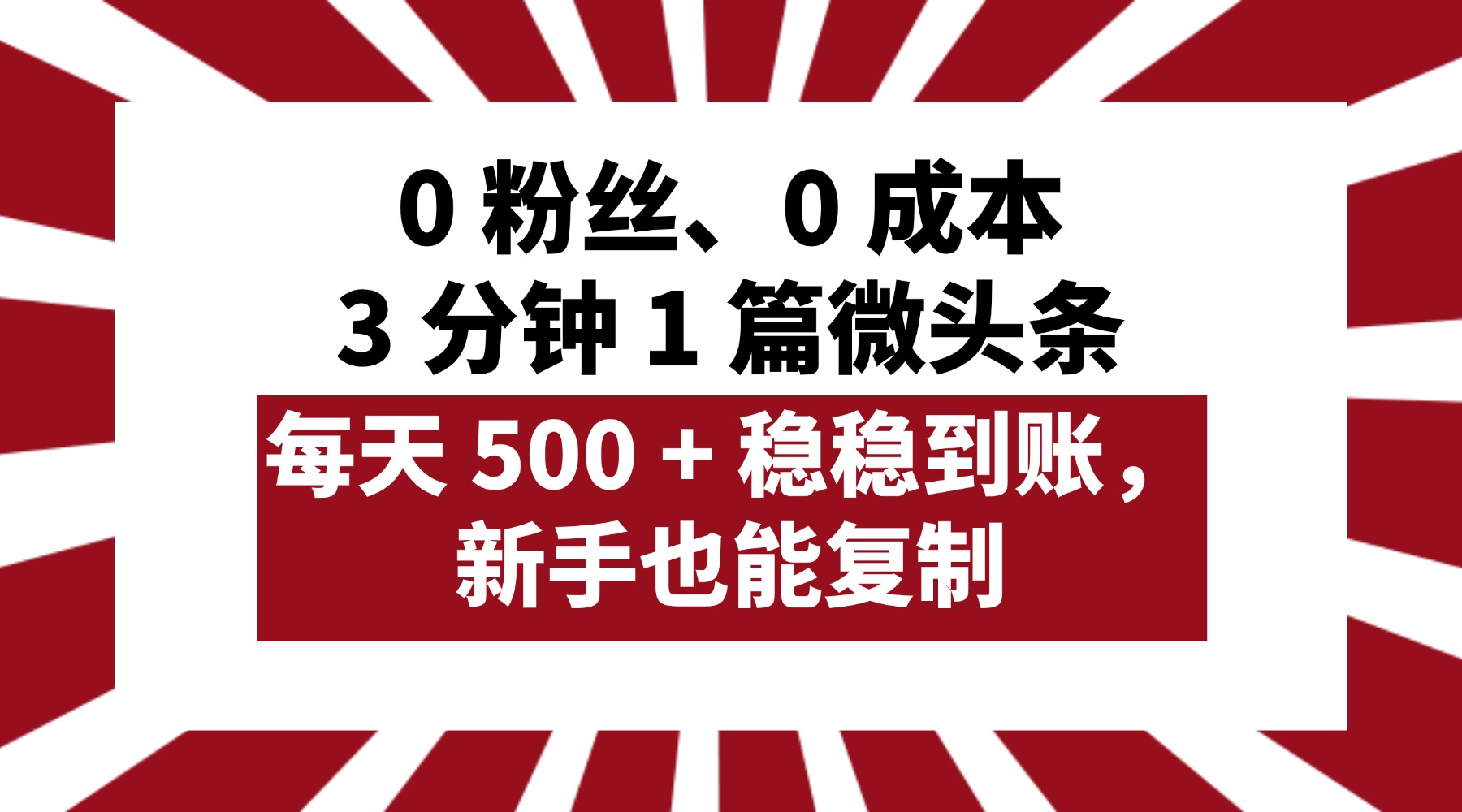 0 粉丝、0 成本，3 分钟 1 篇微头条，每天 500 + 稳稳到账，新手也能复制！-我要呀资源酷