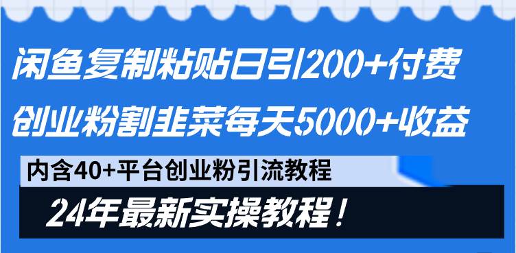 闲鱼复制粘贴日引200+付费创业粉，割韭菜日稳定5000+收益，24年最新教程！-我要呀资源酷