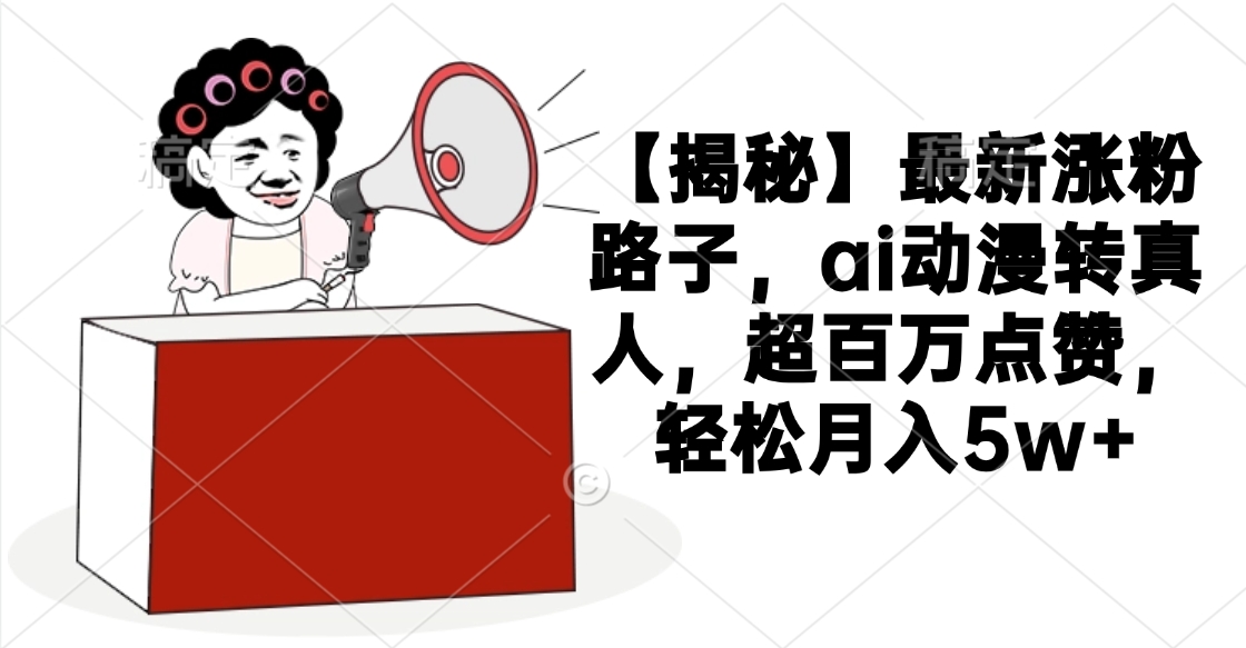 【揭秘】最新涨粉路子,ai动漫转真人,超百万点赞,轻松月入5w+-我要呀资源酷