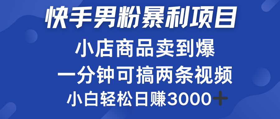 快手男粉必做项目，小店商品简直卖到爆，小白轻松也可日赚3000＋-我要呀资源酷