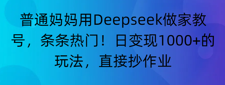 “普通妈妈用Deepseek做家教号,条条热门!日变现1000+的玩法,直接抄作业”-我要呀资源酷