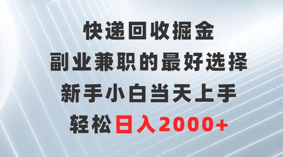 快递回收掘金，副业兼职的最好选择，新手小白当天上手，轻松日入2000+-我要呀资源酷
