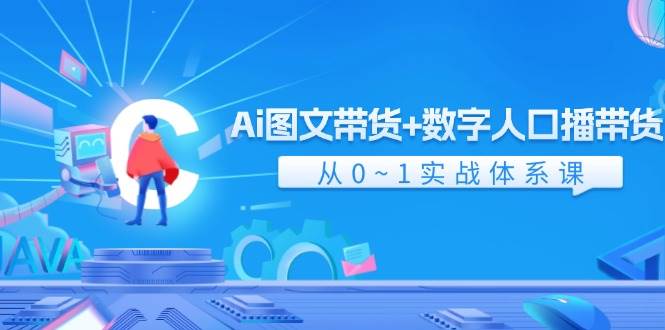 Ai 图文带货+数字人口播带货，从0~1实战体系课（43节）-我要呀资源酷