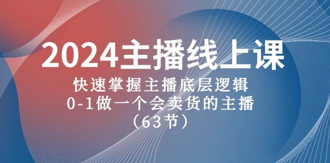 2024主播线上课，快速掌握主播底层逻辑，0-1做一个会卖货的主播（63节课）-我要呀资源酷