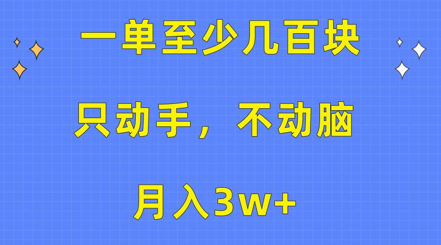 一单至少几百块，只动手不动脑，月入3w+。看完就能上手，保姆级教程-我要呀资源酷