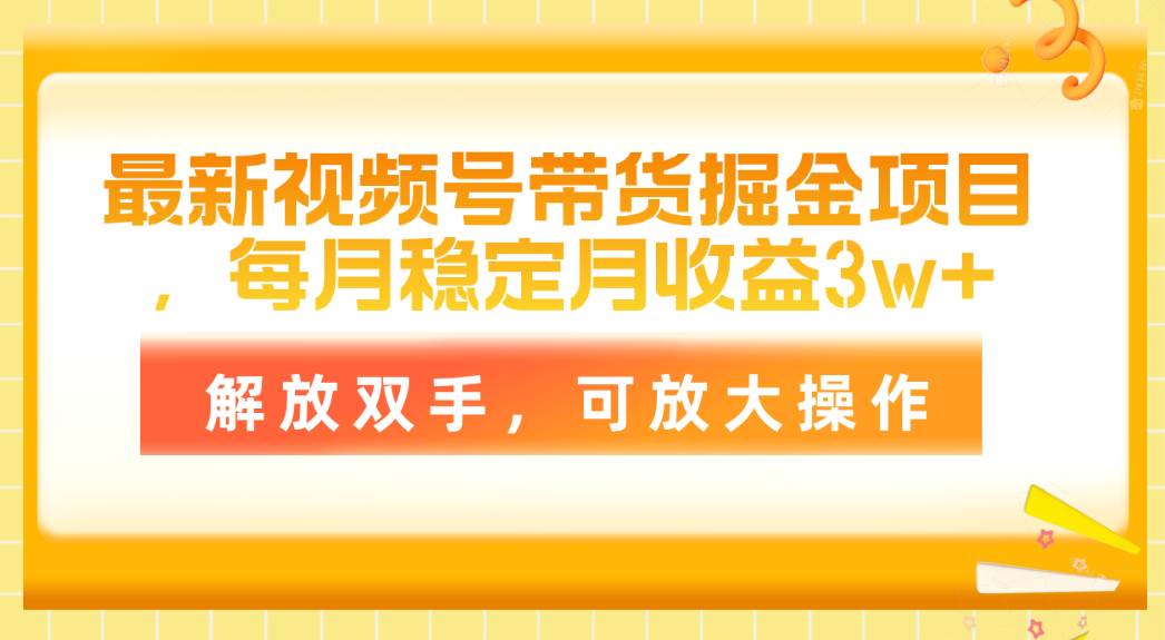最新视频号带货掘金项目，每月稳定月收益3w+，解放双手，可放大操作-我要呀资源酷