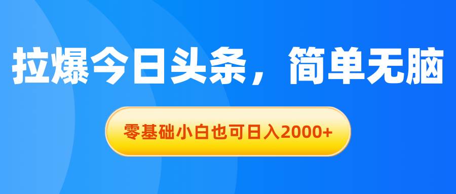 拉爆今日头条，简单无脑，零基础小白也可日入2000+-我要呀资源酷