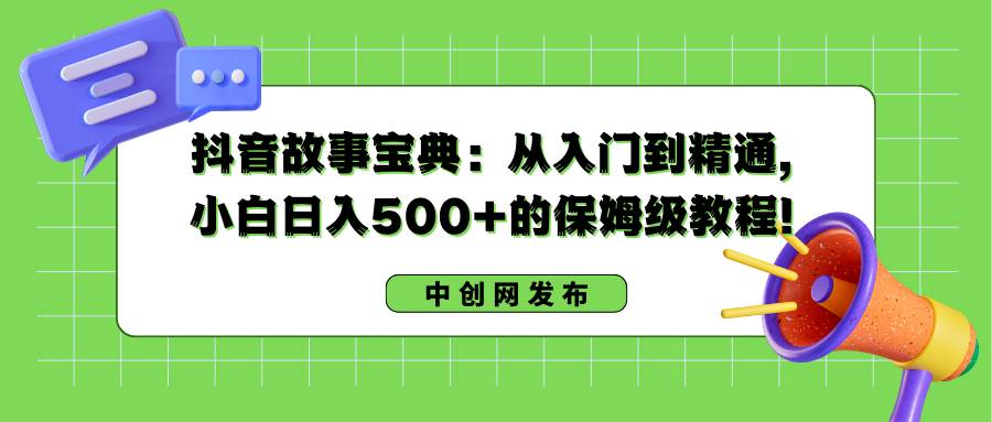 抖音故事宝典:从入门到精通,小白日入500+的保姆级教程!-我要呀资源酷