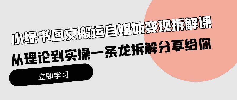 小绿书图文搬运自媒体变现拆解课，从理论到实操一条龙拆解分享给你-我要呀资源酷