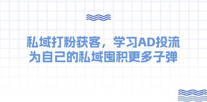 某收费课：私域打粉获客，学习AD投流，为自己的私域囤积更多子弹-我要呀资源酷