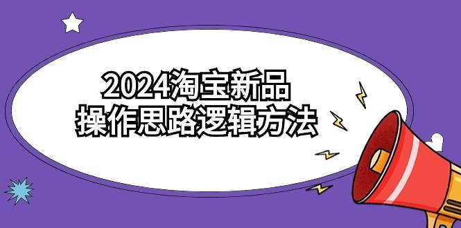 2024淘宝新品操作思路逻辑方法（6节视频课）-我要呀资源酷