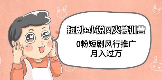 短剧+小说风火特训营，0粉短剧风行推广，月入过万（102节课）-我要呀资源酷