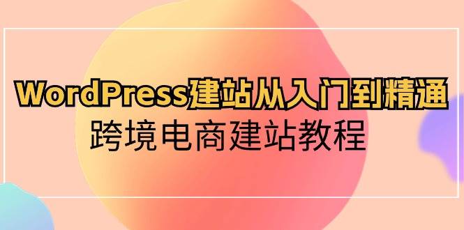 WordPress建站从入门到精通，跨境电商建站教程-我要呀资源酷