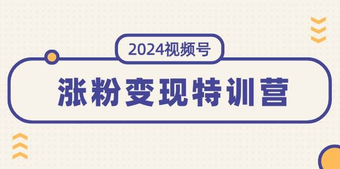 2024视频号-涨粉变现特训营：一站式打造稳定视频号涨粉变现模式（10节）-我要呀资源酷