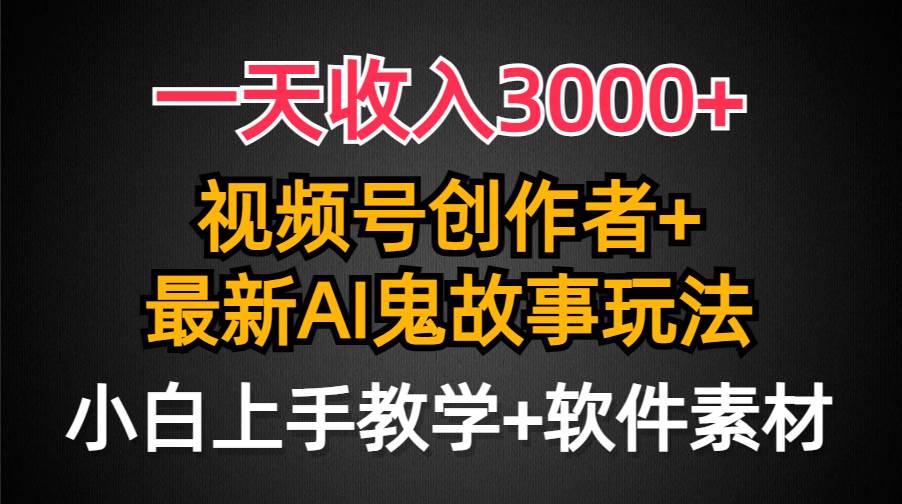 一天收入3000+，视频号创作者AI创作鬼故事玩法，条条爆流量，小白也能轻…-我要呀资源酷