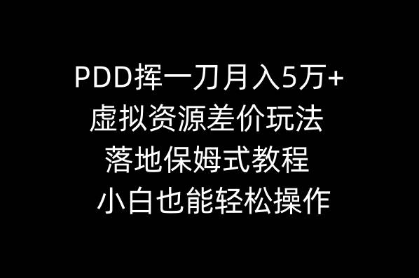 PDD挥一刀月入5万+，虚拟资源差价玩法，落地保姆式教程，小白也能轻松操作-我要呀资源酷