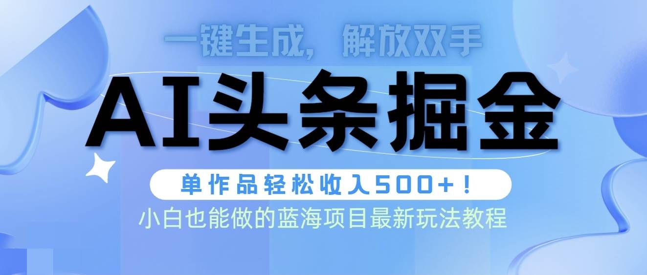 头条AI掘金术最新玩法，全AI制作无需人工修稿，一键生成单篇文章收益500+-我要呀资源酷