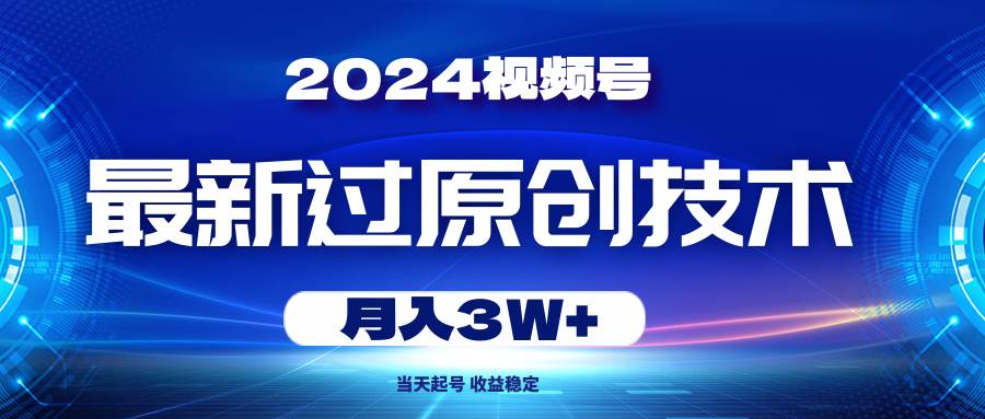 2024视频号最新过原创技术，当天起号，收益稳定，月入3W+-我要呀资源酷
