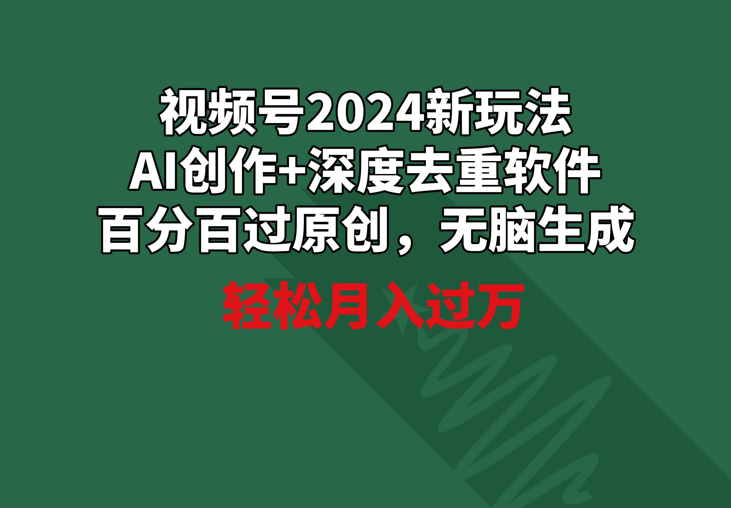 视频号2024新玩法，AI创作+深度去重软件 百分百过原创，无脑生成，月入过万-我要呀资源酷