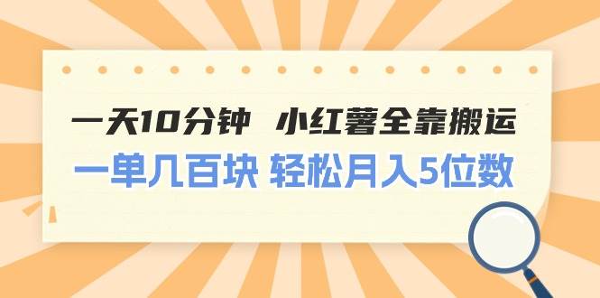 一天10分钟 小红薯全靠搬运  一单几百块 轻松月入5位数-我要呀资源酷