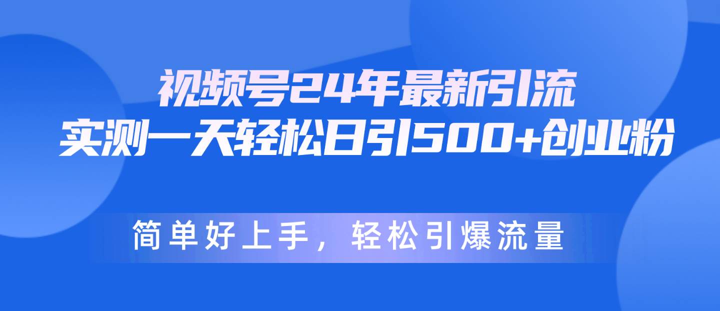 视频号24年最新引流，一天轻松日引500+创业粉，简单好上手，轻松引爆流量-我要呀资源酷